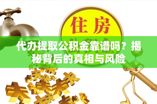 福兴代办提取公积金靠谱吗？揭秘背后的真相与风险