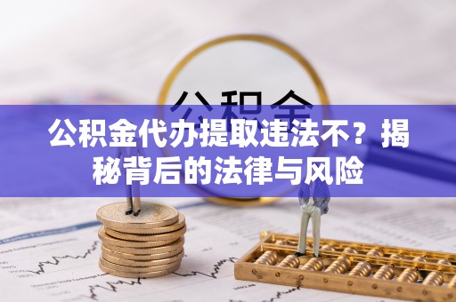 福兴公积金代办提取违法不？揭秘背后的法律与风险