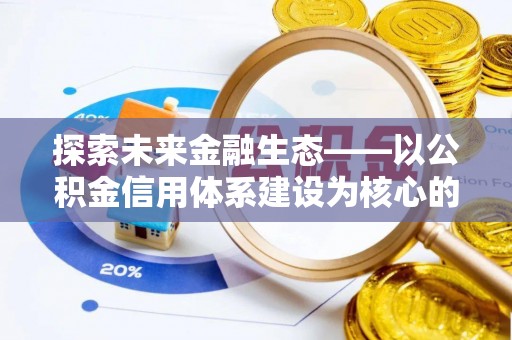福兴探索未来金融生态——以公积金信用体系建设为核心的创新与发展