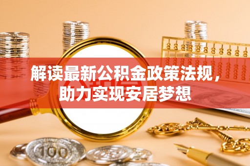 福兴解读最新公积金政策法规，助力实现安居梦想