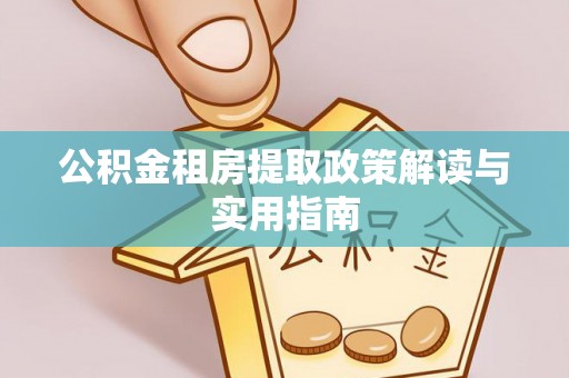 福兴公积金租房提取政策解读与实用指南