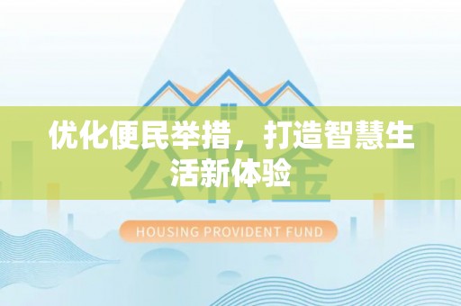 福兴优化便民举措，打造智慧生活新体验