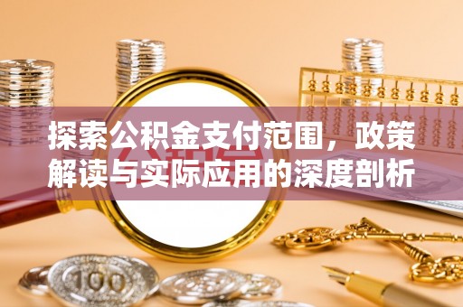 福兴探索公积金支付范围，政策解读与实际应用的深度剖析