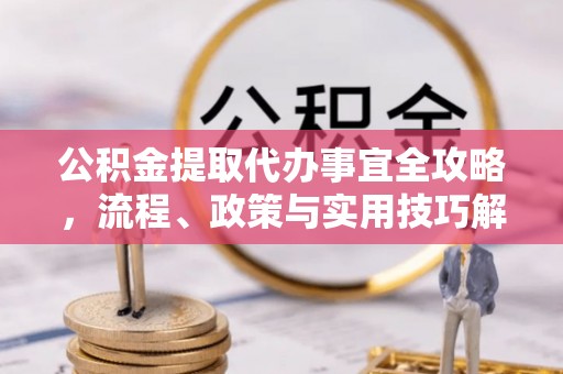 福兴公积金提取代办事宜全攻略，流程、政策与实用技巧解析