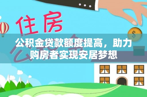 福兴公积金贷款额度提高，助力购房者实现安居梦想