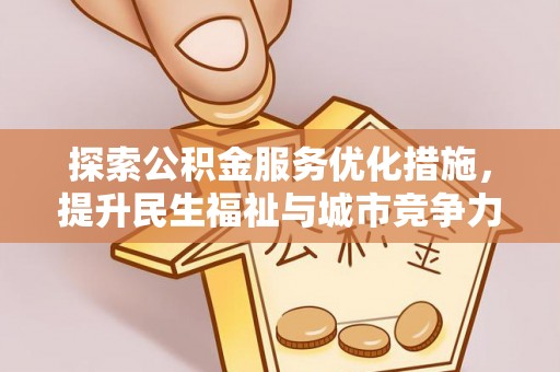福兴探索公积金服务优化措施，提升民生福祉与城市竞争力