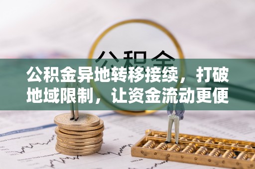福兴公积金异地转移接续，打破地域限制，让资金流动更便捷