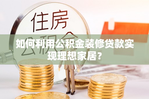 福兴如何利用公积金装修贷款实现理想家居？