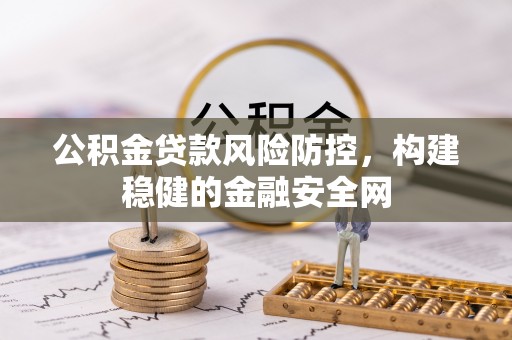 福兴公积金贷款风险防控，构建稳健的金融安全网