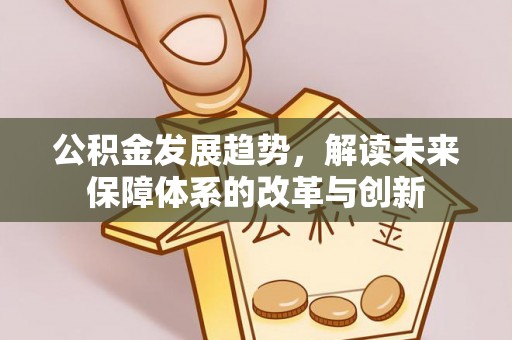 福兴公积金发展趋势，解读未来保障体系的改革与创新