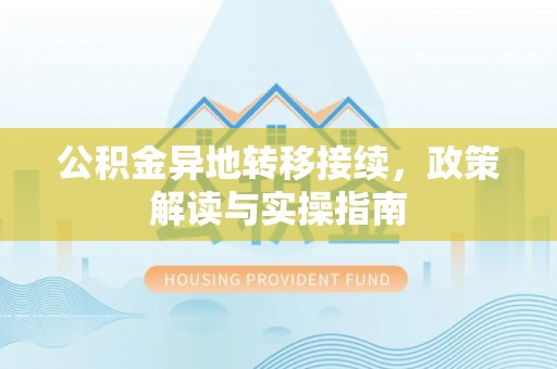 福兴公积金异地转移接续，政策解读与实操指南